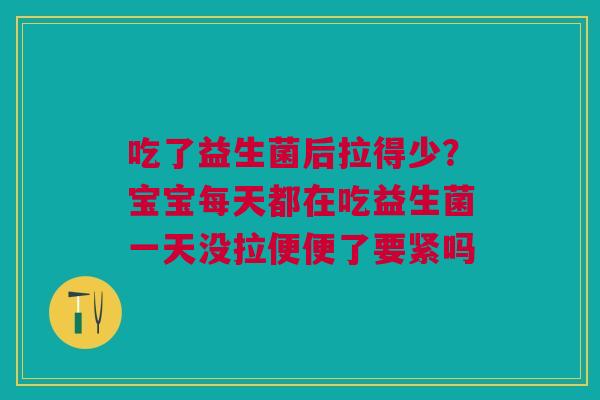 吃了益生菌后拉得少?宝宝每天都在吃益生菌一天没拉便便了要紧吗 吃了益生菌后拉得少?宝宝每天都在吃益生菌一天没拉便便了要紧吗