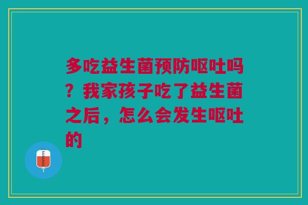 多吃益生菌预防呕吐吗?我家孩子吃了益生菌之后,怎么会发生呕吐的