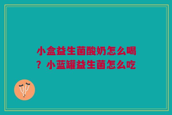 小盒益生菌酸奶怎么喝?小蓝罐益生菌怎么吃 小盒益生菌酸奶怎么喝?小蓝罐益生菌怎么吃