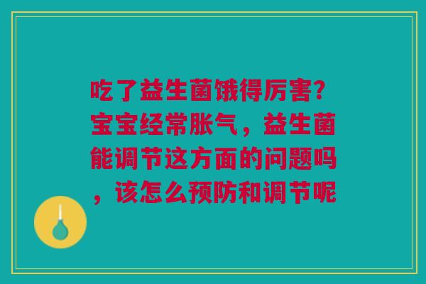 吃了益生菌饿得厉害?宝宝经常,益生菌能调节这方面的问题吗,该怎么和调节呢 吃了益生菌饿得厉害?宝宝经常,益生菌能调节这方面的问题吗,该怎么和调节呢