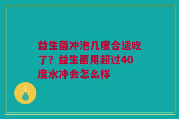 益生菌冲泡几度合适吃了?益生菌用超过40度水冲会怎么样