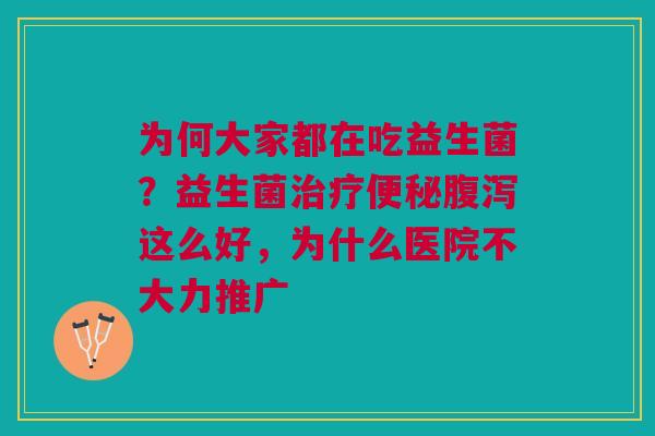 为何大家都在吃益生菌?益生菌这么好,为什么医院不大力推广 为何大家都在吃益生菌?益生菌这么好,为什么医院不大力推广