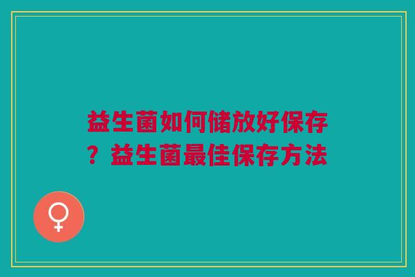 益生菌如何储放好保存？益生菌佳保存方法