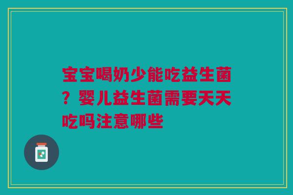宝宝喝奶少能吃益生菌？婴儿益生菌需要天天吃吗注意哪些