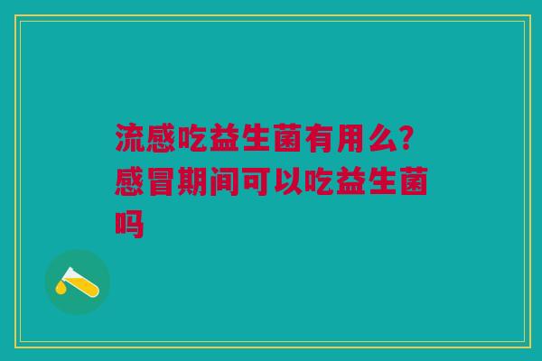 吃益生菌有用么?期间可以吃益生菌吗 吃益生菌有用么?期间可以吃益生菌吗