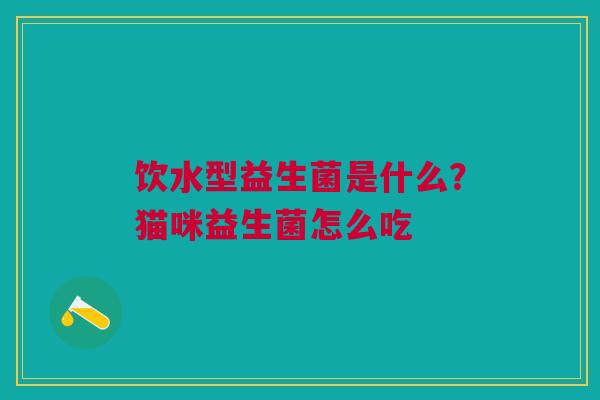 饮水型益生菌是什么?猫咪益生菌怎么吃 饮水型益生菌是什么?猫咪益生菌怎么吃