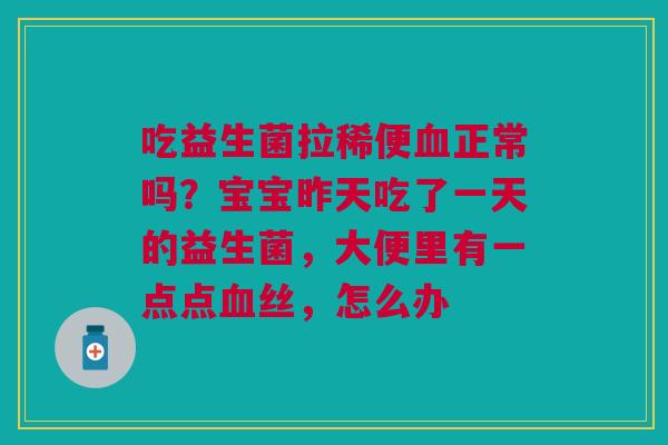 吃益生菌拉稀便正常吗?宝宝昨天吃了一天的益生菌,大便里有一点点丝,怎么办 吃益生菌拉稀便正常吗?宝宝昨天吃了一天的益生菌,大便里有一点点丝,怎么办