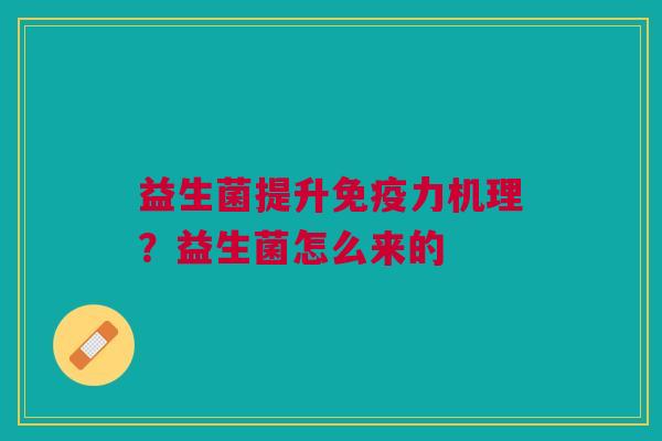 益生菌提升力机理?益生菌怎么来的 益生菌提升力机理?益生菌怎么来的