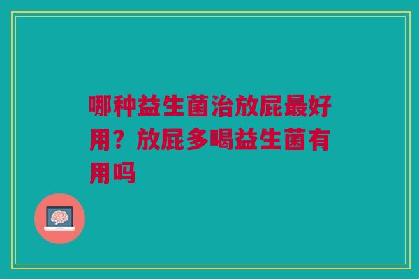 哪种益生菌治放屁最好用?放屁多喝益生菌有用吗