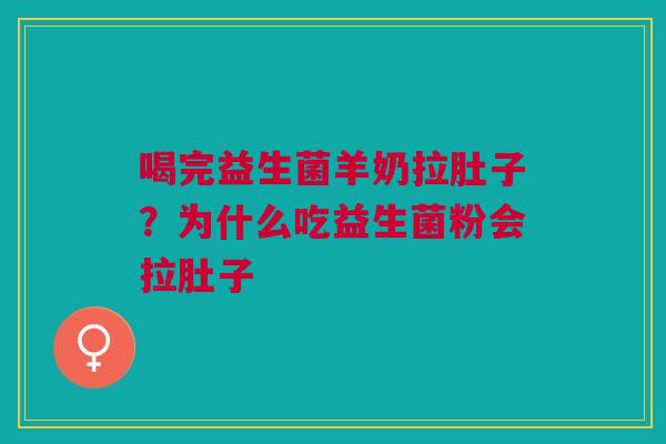 喝完益生菌羊奶拉肚子？为什么吃益生菌粉会拉肚子