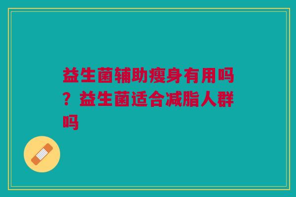 益生菌辅助瘦身有用吗?益生菌适合减脂人群吗