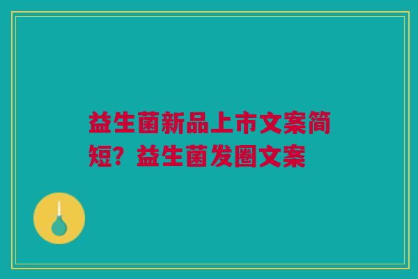 益生菌新品上市文案简短?益生菌发圈文案 益生菌新品上市文案简短?益生菌发圈文案