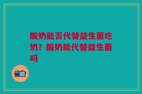 酸奶能否代替益生菌吃奶？酸奶能代替益生菌吗