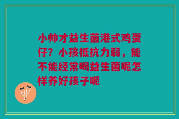 小帅才益生菌港式鸡蛋仔？小孩弱，能不能经常喝益生菌呢怎样养好孩子呢