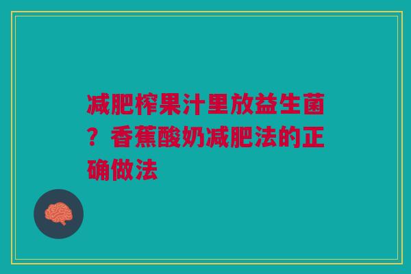 榨果汁里放益生菌?香蕉酸奶法的正确做法 榨果汁里放益生菌?香蕉酸奶法的正确做法