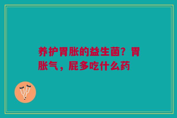 养护胃胀的益生菌?胃,屁多吃什么药 养护胃胀的益生菌?胃,屁多吃什么药