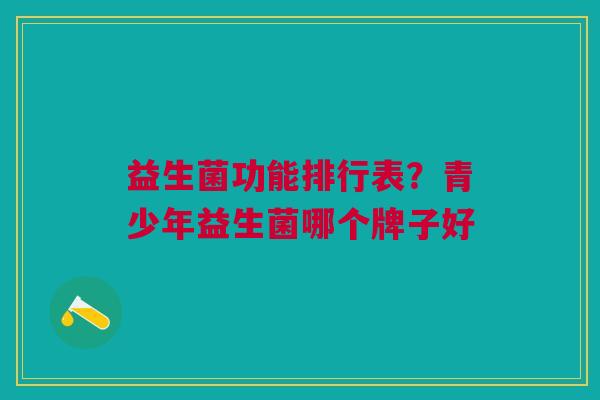 益生菌功能排行表?青少年益生菌哪个牌子好