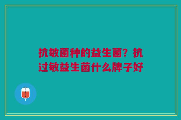 抗敏菌种的益生菌？抗益生菌什么牌子好