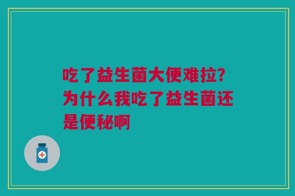 吃了益生菌大便难拉？为什么我吃了益生菌还是啊