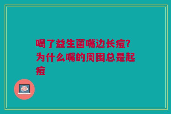 喝了益生菌嘴边长痘?为什么嘴的周围总是起痘