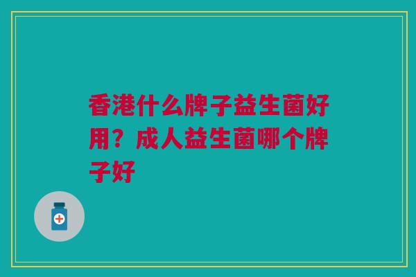 香港什么牌子益生菌好用?成人益生菌哪个牌子好