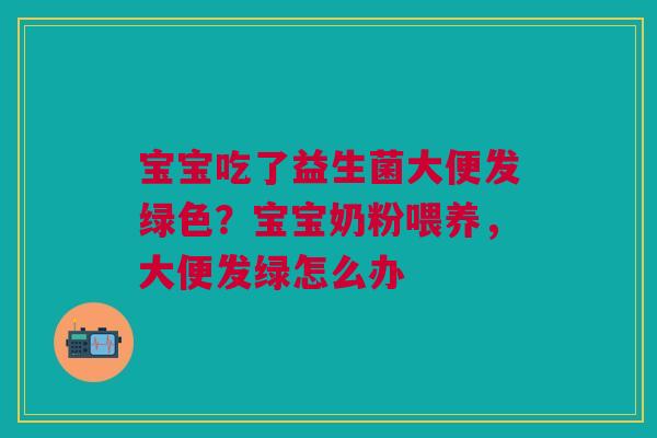 宝宝吃了益生菌大便发绿色？宝宝奶粉喂养，大便发绿怎么办