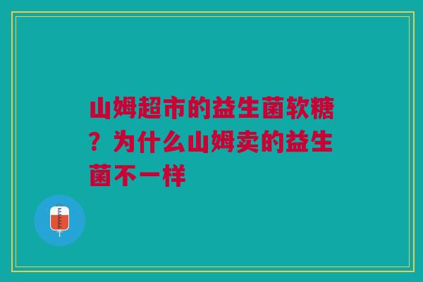 山姆超市的益生菌软糖?为什么山姆卖的益生菌不一样