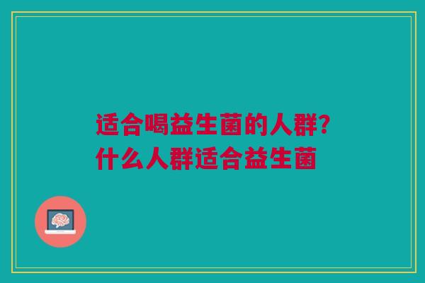 适合喝益生菌的人群？什么人群适合益生菌