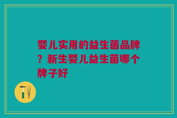 婴儿实用的益生菌品牌?新生婴儿益生菌哪个牌子好