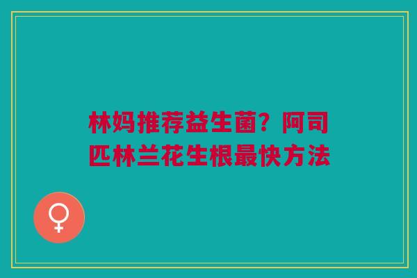 林妈推荐益生菌?阿司匹林兰花生根快方法 林妈推荐益生菌?阿司匹林兰花生根快方法
