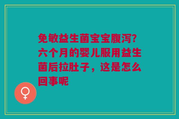 免敏益生菌宝宝?六个月的婴儿服用益生菌后拉肚子,这是怎么回事呢 免敏益生菌宝宝?六个月的婴儿服用益生菌后拉肚子,这是怎么回事呢