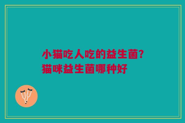 小猫吃人吃的益生菌?猫咪益生菌哪种好 小猫吃人吃的益生菌?猫咪益生菌哪种好