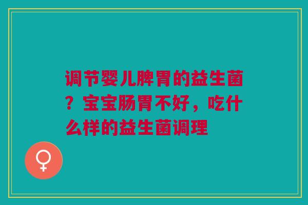 调节婴儿脾胃的益生菌?宝宝肠胃不好,吃什么样的益生菌调理 调节婴儿脾胃的益生菌?宝宝肠胃不好,吃什么样的益生菌调理
