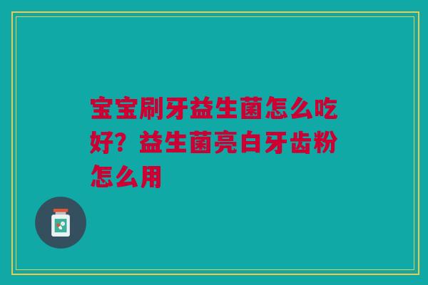 宝宝刷牙益生菌怎么吃好?益生菌亮白牙齿粉怎么用