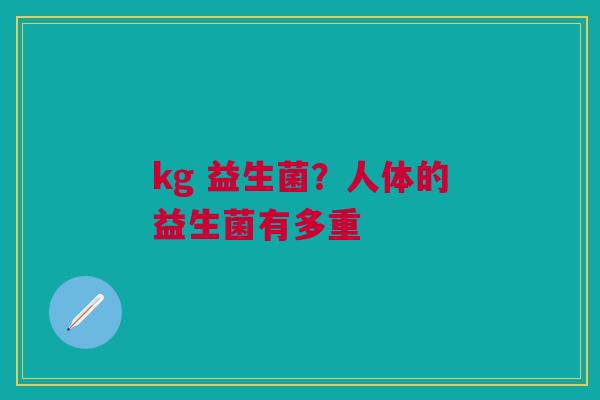 kg 益生菌？人体的益生菌有多重