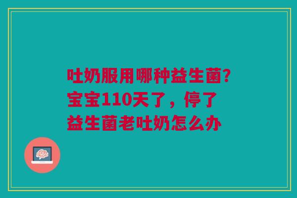 吐奶服用哪种益生菌？宝宝110天了，停了益生菌老吐奶怎么办