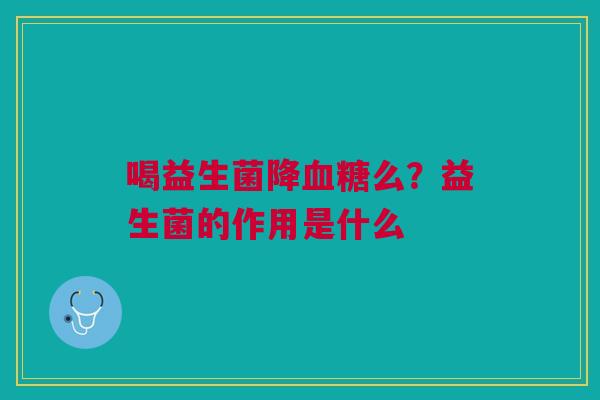 喝益生菌降么？益生菌的作用是什么