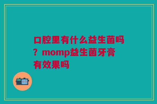 口腔里有什么益生菌吗？momp益生菌牙膏有效果吗