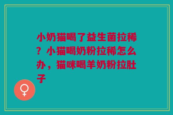 小奶猫喝了益生菌拉稀?小猫喝奶粉拉稀怎么办,猫咪喝羊奶粉拉肚子 小奶猫喝了益生菌拉稀?小猫喝奶粉拉稀怎么办,猫咪喝羊奶粉拉肚子