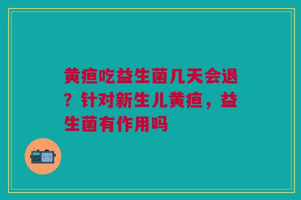 黄疸吃益生菌几天会退?针对新生儿黄疸,益生菌有作用吗 黄疸吃益生菌几天会退?针对新生儿黄疸,益生菌有作用吗