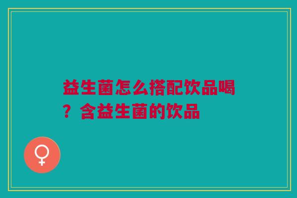 益生菌怎么搭配饮品喝?含益生菌的饮品
