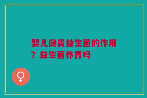 婴儿健胃益生菌的作用?益生菌养胃吗 婴儿健胃益生菌的作用?益生菌养胃吗