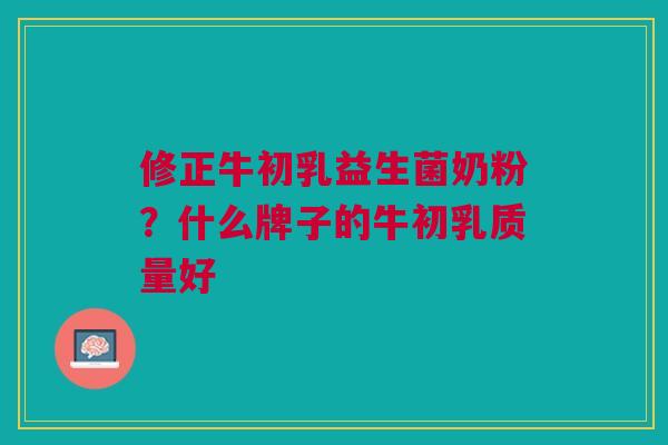 修正牛初乳益生菌奶粉？什么牌子的牛初乳质量好