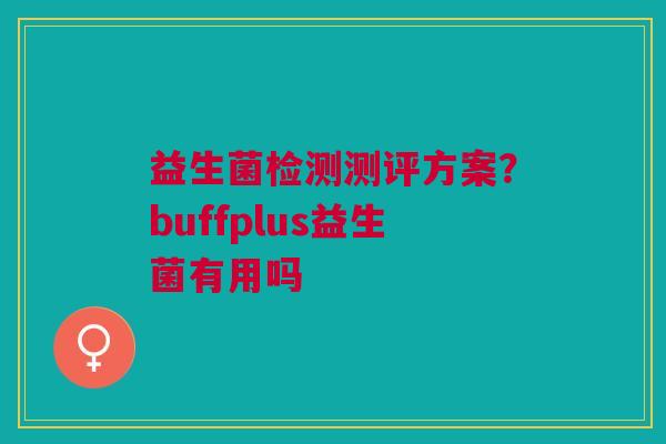 益生菌检测测评方案？buffplus益生菌有用吗