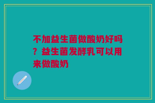 不加益生菌做酸奶好吗？益生菌发酵乳可以用来做酸奶