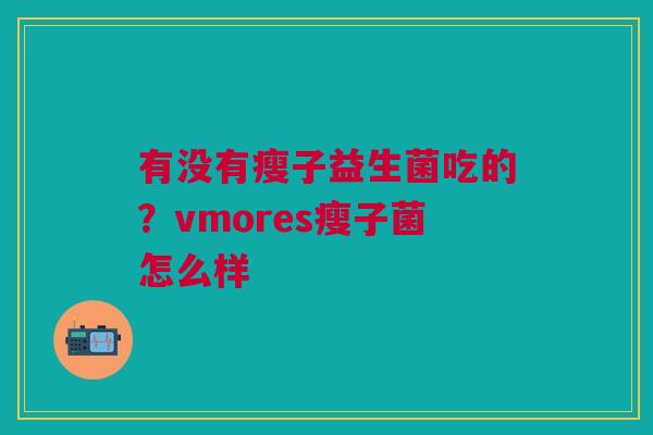 有没有瘦子益生菌吃的？vmores瘦子菌怎么样