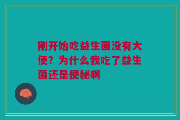 刚开始吃益生菌没有大便？为什么我吃了益生菌还是便秘啊