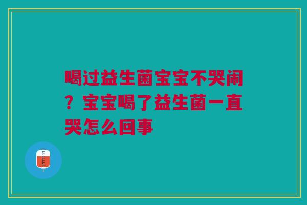 喝过益生菌宝宝不哭闹？宝宝喝了益生菌一直哭怎么回事