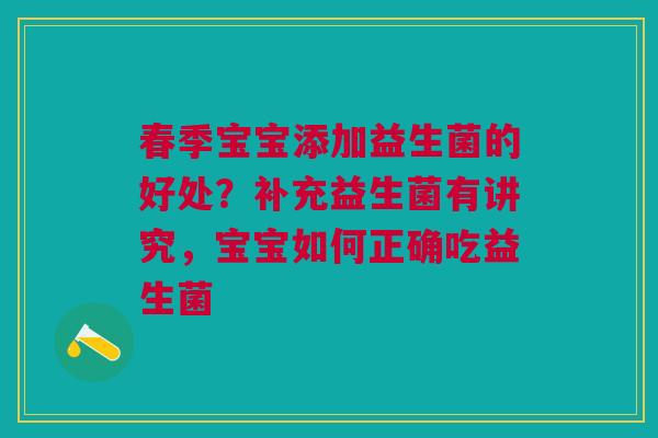 春季宝宝添加益生菌的好处？补充益生菌有讲究，宝宝如何正确吃益生菌