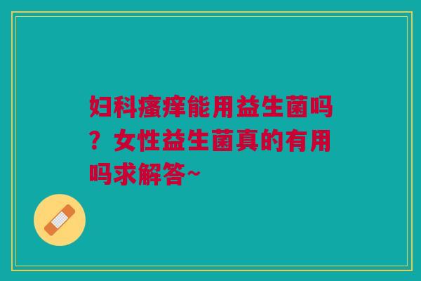 能用益生菌吗?女性益生菌真的有用吗求解答~ 能用益生菌吗?女性益生菌真的有用吗求解答~
